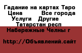 Гадание на картах Таро › Цена ­ 500 - Все города Услуги » Другие   . Татарстан респ.,Набережные Челны г.